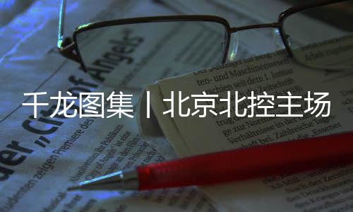 丨北最后一节北控及时调整