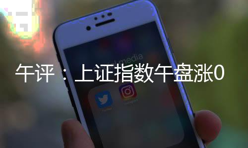 午评午盘上证深成指涨0.56%
