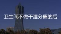 卫生间不做干湿分离的后果:到处发霉	，湿哒哒..