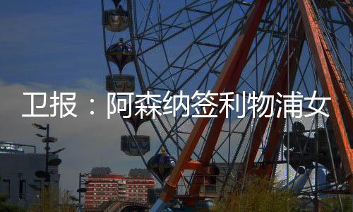 阿森纳正寻求补强以延续势头