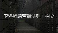 卫浴终端营销法则：树立品牌促进消费
