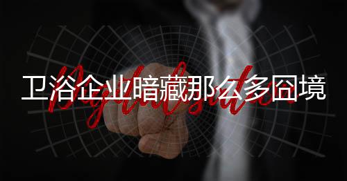 对于准卫浴洁具企业来说