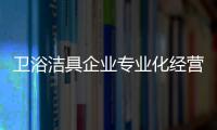 卫浴洁具企业专业化经营主要表现三个方面