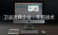 卫浴洁具企业：牢抓技术 打造创新产品