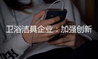 卫浴洁具企业

：加强创新 紧跟互联网大潮