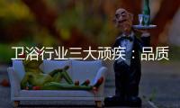 卫浴行业三大顽疾
：品质危机 产品抄袭 高耗能