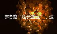 博物馆“延长营业”，速来围观今夏首个粤博之夜