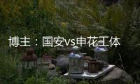 博主�：国安vs申花工体将首次对全部客队区看台开放售票