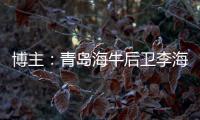 博主：青岛海牛后卫李海龙和韦所为伤势恢复情况良好，复出在即