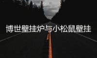 博世壁挂炉与小松鼠壁挂炉强势大比拼
