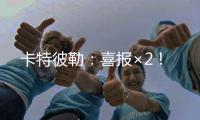 卡特彼勒
：喜报×2！
