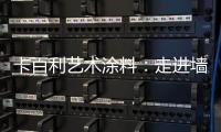 卡百利艺术涂料：走进墙面+软装艺术，设计美好生活!