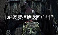 卡纳瓦罗拒绝返回广州
�？直接从多哈飞意大利