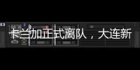 卡兰加正式离队
，大连新外援租期1年�，首秀踢泰山验货 喂饼马莱莱