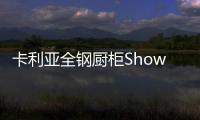 卡利亚全钢厨柜Show
，演绎家居风尚