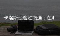 卡洛斯谈客胜南通：在40度高温下比赛，这是一次严峻的挑战