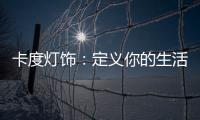 卡度灯饰：定义你的生活态度