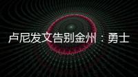 卢尼发文告别金州
：勇士没有给我留下来的机会，感谢这段旅程