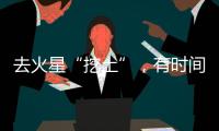 去火星“挖土”	，有时间表了
！