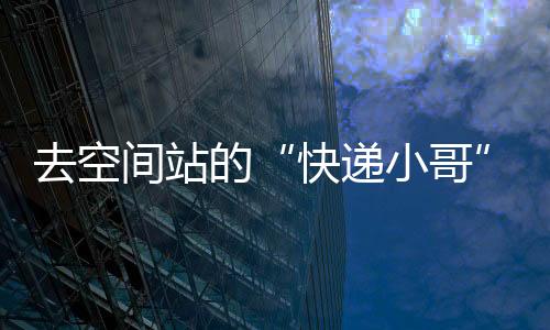 本事都要由货运飞船及时送到