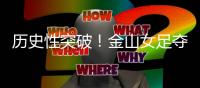 历史性突破！金山女足夺冠了	！