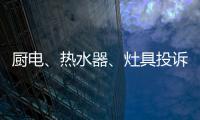 厨电、热水器、灶具投诉量上升 质量和服务问题突出!