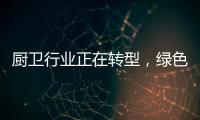 厨卫行业正在转型，绿色、智能厨卫能否成为新亮点