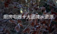厨房电器十大品牌从资源
、渠道、设计三方面谋发展