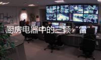 厨房电器中的三颗“雷”，买前一定要三思!