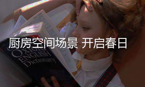 厨房场景春日相互映衬