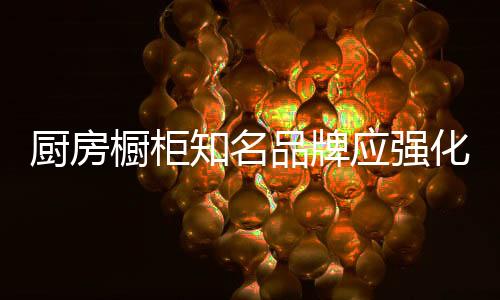 品牌牌对厨房橱柜企业来说