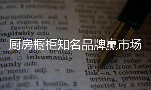 对于厨房橱柜知名品牌而言