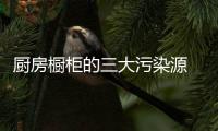 厨房橱柜的三大污染源 不容小觑