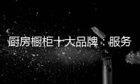 厨房橱柜十大品牌：服务至上 高端定制