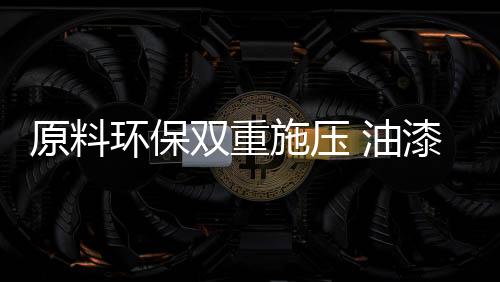 企业油漆原材料大幅上涨