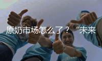 原奶市场怎么了	？“未来可能会杀牛
，但不会倒奶”