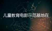 儿童教育电影示范基地在珠海成立
，珠澳两地携手共筑光影童年