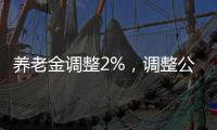 养老金调整2%，调整公式，养老金2000元和6000元
，涨钱差距有多大