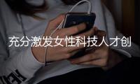充分激发女性科技人才创新活力