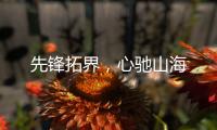先锋拓界	，心驰山海