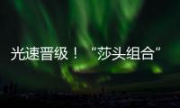 光速晋级
！“莎头组合”3