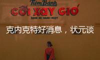 克内克特好消息，状元谈首秀表现直言不讳，名嘴谈布朗尼暗讽老詹
