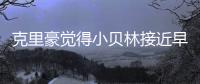 克里豪觉得小贝林接近早年的C罗，克洛泽要想办法进入足协