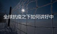 全球抗疫之下如何讲好中国故事？中外大咖乌镇问道