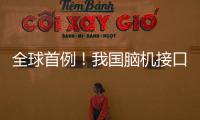 全球首例！我国脑机接口领域取得新突破
