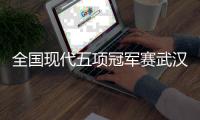 全国现代五项冠军赛武汉站即将启幕