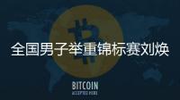 全国男子举重锦标赛刘焕华包揽三金