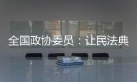 全国政协委员：让民法典从纸面走进群众生活