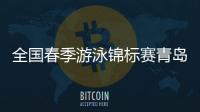 全国春季游泳锦标赛青岛开赛
