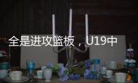 全是进攻篮板，U19中国男篮总篮板输对手24个，进攻篮板输25个